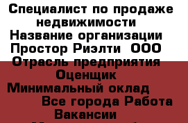 Специалист по продаже недвижимости › Название организации ­ Простор-Риэлти, ООО › Отрасль предприятия ­ Оценщик › Минимальный оклад ­ 140 000 - Все города Работа » Вакансии   . Мурманская обл.,Оленегорск г.